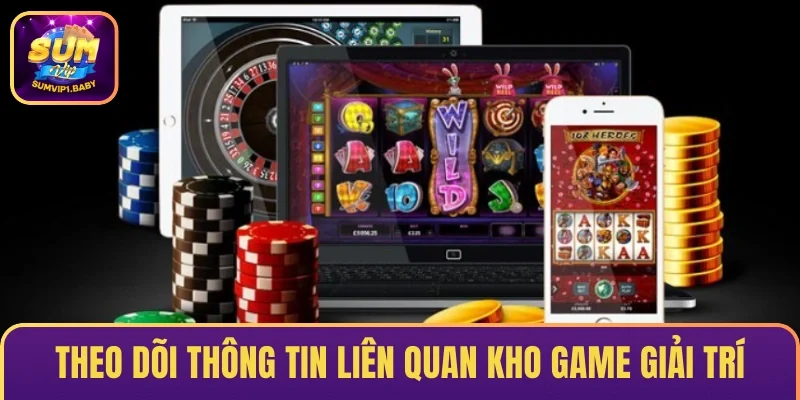 Theo dõi thông tin liên quan kho game giải trí